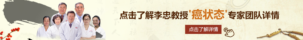 操欧美胖女人北京御方堂李忠教授“癌状态”专家团队详细信息